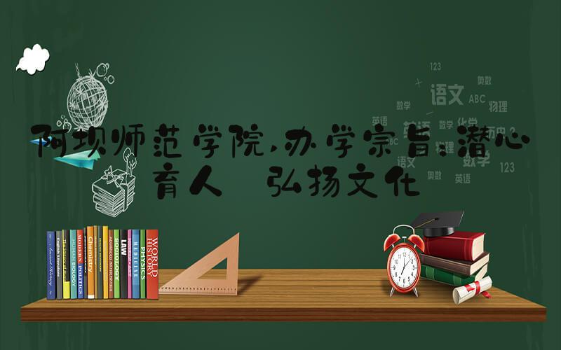 阿坝师范学院 办学宗旨：潜心育人 弘扬文化